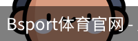 Bsport体育官网 - 足球训练安全登录